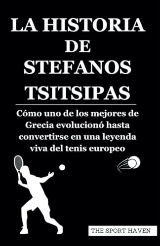 LA HISTORIA DE STEFANOS TSITSIPAS: Cómo uno de los mejores de Grecia evolucionó hasta convertirse en una leyenda viva del tenis europeo von Independently published