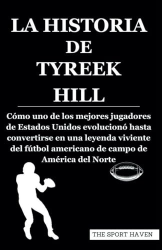LA HISTORIA DE TYREEK HILL: Cómo uno de los mejores jugadores de Estados Unidos evolucionó hasta convertirse en una leyenda viviente del fútbol americano de campo de América del Norte von Independently published