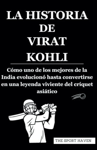 LA HISTORIA DE VIRAT KOHLI: Cómo uno de los mejores de la India evolucionó hasta convertirse en una leyenda viviente del críquet asiático von Independently published