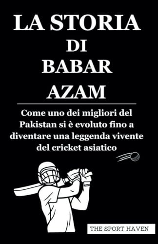 LA STORIA DI BABAR AZAM: Come uno dei migliori del Pakistan si è evoluto fino a diventare una leggenda vivente del cricket asiatico von Independently published