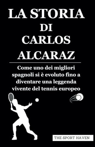 LA STORIA DI CARLOS ALCARAZ: Come uno dei migliori spagnoli si è evoluto fino a diventare una leggenda vivente del tennis europeo von Independently published