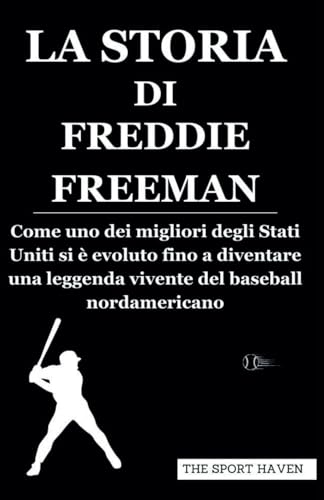 LA STORIA DI FREDDIE FREEMAN: Come uno dei migliori degli Stati Uniti si è evoluto fino a diventare una leggenda vivente del baseball nordamericano von Independently published