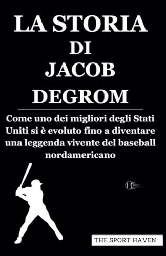 LA STORIA DI JACOB DEGROM: Come uno dei migliori degli Stati Uniti si è evoluto fino a diventare una leggenda vivente del baseball nordamericano von Independently published