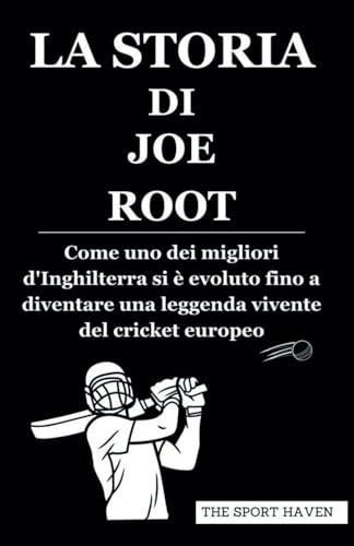 LA STORIA DI JOE ROOT: Come uno dei migliori d'Inghilterra si è evoluto fino a diventare una leggenda vivente del cricket europeo von Independently published