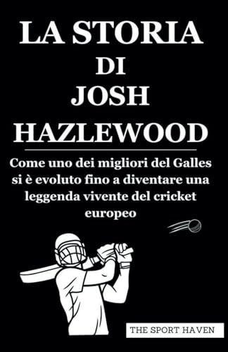 LA STORIA DI JOSH HAZLEWOOD: Come uno dei migliori del Galles si è evoluto fino a diventare una leggenda vivente del cricket europeo von Independently published