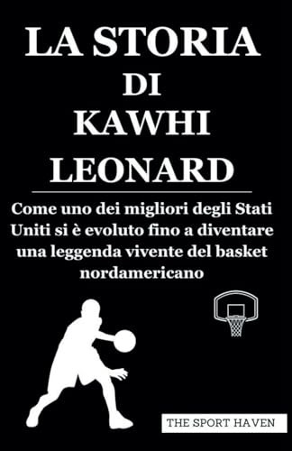 LA STORIA DI KAWHI LEONARD: Come uno dei migliori degli Stati Uniti si è evoluto fino a diventare una leggenda vivente del basket nordamericano von Independently published