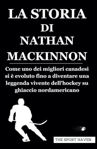 LA STORIA DI NATHAN MACKINNON: Come uno dei migliori canadesi si è evoluto fino a diventare una leggenda vivente dell'hockey su ghiaccio nordamericano von Independently published