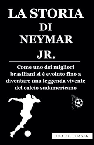 LA STORIA DI NEYMAR JR.: Come uno dei migliori brasiliani si è evoluto fino a diventare una leggenda vivente del calcio sudamericano von Independently published