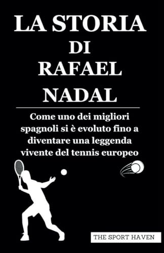 LA STORIA DI RAFAEL NADAL: Come uno dei migliori spagnoli si è evoluto fino a diventare una leggenda vivente del tennis europeo von Independently published