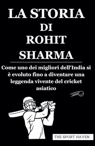 LA STORIA DI ROHIT SHARMA: Come uno dei migliori dell'India si è evoluto fino a diventare una leggenda vivente del cricket asiatico von Independently published