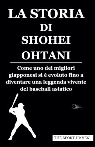 LA STORIA DI SHOHEI OHTANI: Come uno dei migliori giapponesi si è evoluto fino a diventare una leggenda vivente del baseball asiatico von Independently published