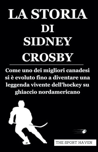 LA STORIA DI SIDNEY CROSBY: Come uno dei migliori canadesi si è evoluto fino a diventare una leggenda vivente dell'hockey su ghiaccio nordamericano von Independently published