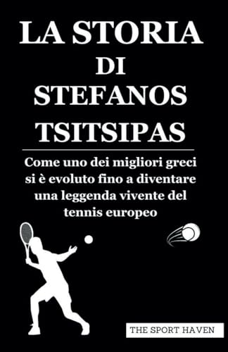LA STORIA DI STEFANOS TSITSIPAS: Come uno dei migliori greci si è evoluto fino a diventare una leggenda vivente del tennis europeo von Independently published