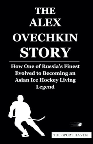 THE ALEX OVECHKIN STORY: How One of Russia’s Finest Evolved to Becoming an Asian Ice Hockey Living Legend von Independently published