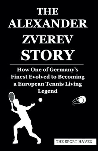 THE ALEXANDER ZVEREV STORY: How One of Germany’s Finest Evolved to Becoming a European Tennis Living Legend von Independently published
