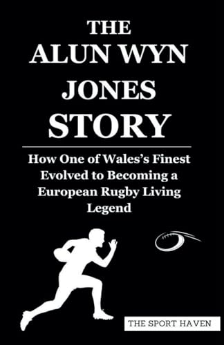 THE ALUN WYN JONES STORY: How One of Wales’s Finest Evolved to Becoming a European Rugby Living Legend von Independently published