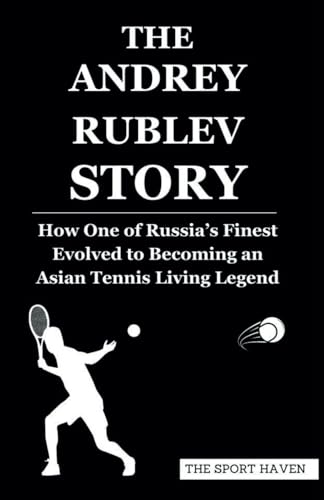THE ANDREY RUBLEV STORY: How One of Russia’s Finest Evolved to Becoming an Asian Tennis Living Legend von Independently published