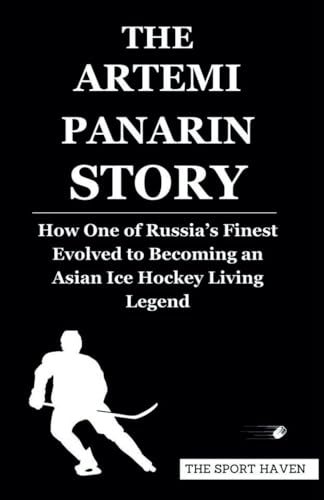 THE ARTEMI PANARIN STORY: How One of Russia’s Finest Evolved to Becoming an Asian Ice Hockey Living Legend von Independently published