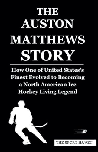 THE AUSTON MATTHEWS STORY: How One of United States’s Finest Evolved to Becoming a North American Ice Hockey Living Legend von Independently published