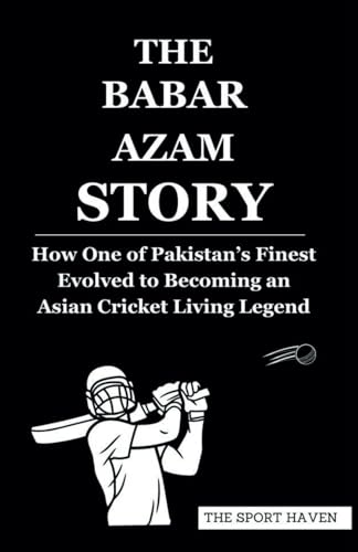 THE BABAR AZAM STORY: How One of Pakistan’s Finest Evolved to Becoming an Asian Cricket Living Legend von Independently published