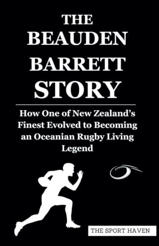 THE BEAUDEN BARRETT STORY: How One of New Zealand’s Finest Evolved to Becoming an Oceanian Rugby Living Legend von Independently published