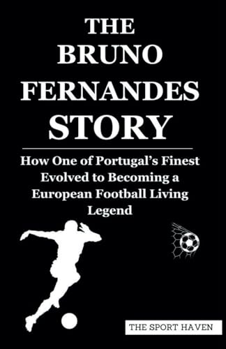 THE BRUNO FERNANDES STORY: How One of Portugal’s Finest Evolved to Becoming a European Football Living Legend von Independently published