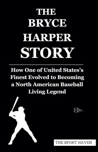 THE BRYCE HARPER STORY: How One of United States’s Finest Evolved to Becoming a North American Baseball Living Legend von Independently published