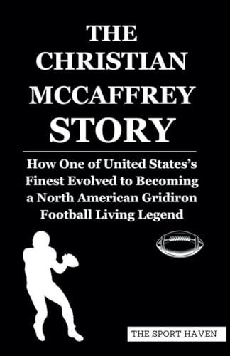 THE CHRISTIAN MCCAFFREY STORY: How One of United States’s Finest Evolved to Becoming a North American Gridiron Football Living Legend von Independently published