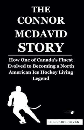 THE CONNOR MCDAVID STORY: How One of Canada’s Finest Evolved to Becoming a North American Ice Hockey Living Legend von Independently published