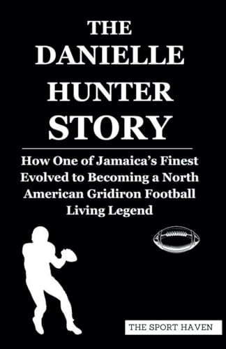 THE DANIELLE HUNTER STORY: How One of Jamaica’s Finest Evolved to Becoming a North American Gridiron Football Living Legend von Independently published