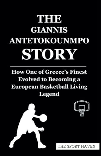 THE GIANNIS ANTETOKOUNMPO STORY: How One of Greece’s Finest Evolved to Becoming a European Basketball Living Legend von Independently published