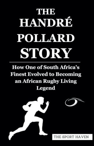 THE HANDRÉ POLLARD STORY: How One of South Africa’s Finest Evolved to Becoming an African Rugby Living Legend von Independently published