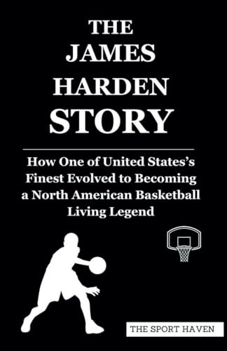 THE JAMES HARDEN STORY: How One of United States’s Finest Evolved to Becoming a North American Basketball Living Legend von Independently published