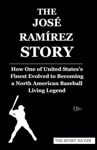 THE JOSÉ RAMÍREZ STORY: How One of Dominican Republic’s Finest Evolved to Becoming a North American Baseball Living Legend von Independently published