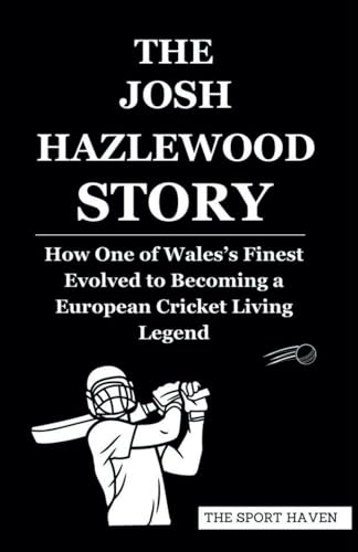 THE JOSH HAZLEWOOD STORY: How One of Wales’s Finest Evolved to Becoming a European Cricket Living Legend von Independently published