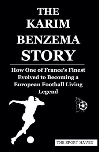 THE KARIM BENZEMA STORY: How One of France’s Finest Evolved to Becoming a European Football Living Legend von Independently published