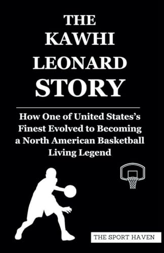 THE KAWHI LEONARD STORY: How One of United States’s Finest Evolved to Becoming a North American Basketball Living Legend von Independently published