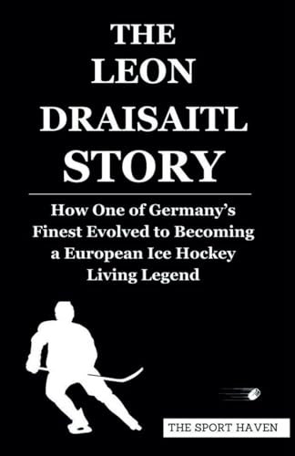 THE LEON DRAISAITL STORY: How One of Germany’s Finest Evolved to Becoming a European Ice Hockey Living Legend von Independently published