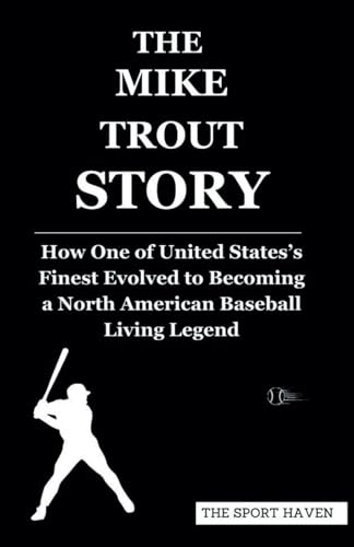 THE MIKE TROUT STORY: How One of United States’s Finest Evolved to Becoming a North American Baseball Living Legend von Independently published
