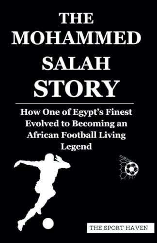 THE MOHAMMED SALAH STORY: How One of Egypt’s Finest Evolved to Becoming an African Football Living Legend von Independently published