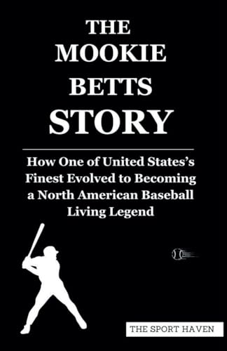 THE MOOKIE BETTS STORY: How One of United States’s Finest Evolved to Becoming a North American Baseball Living Legend von Independently published