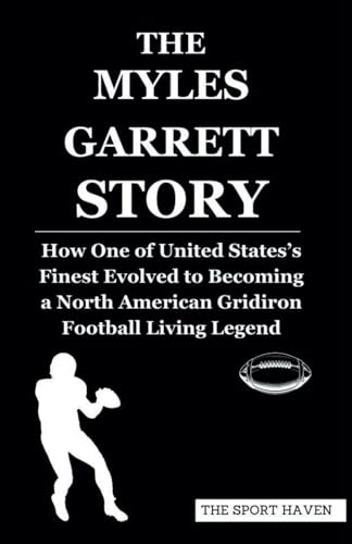 THE MYLES GARRETT STORY: How One of United States’s Finest Evolved to Becoming a North American Gridiron Football Living Legend von Independently published