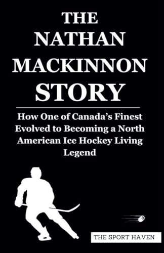 THE NATHAN MACKINNON STORY: How One of Canada’s Finest Evolved to Becoming a North American Ice Hockey Living Legend von Independently published