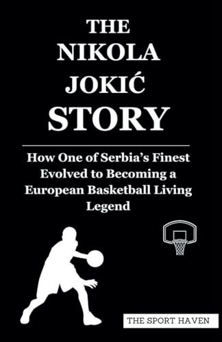 THE NIKOLA JOKIĆ STORY: How One of Serbia’s Finest Evolved to Becoming a European Basketball Living Legend von Independently published