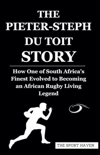 THE PIETER-STEPH DU TOIT STORY: How One of South Africa’s Finest Evolved to Becoming an African Rugby Living Legend von Independently published