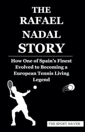 THE RAFAEL NADAL STORY: How One of Spain’s Finest Evolved to Becoming a European Tennis Living Legend von Independently published