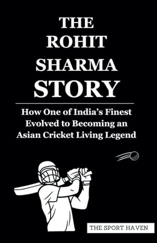 THE ROHIT SHARMA STORY: How One of India’s Finest Evolved to Becoming an Asian Cricket Living Legend von Independently published