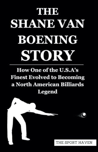 THE SHANE VAN BOENING STORY: How One of the U.S.A’s Finest Evolved to Becoming a North American Billiards Legend von Independently published