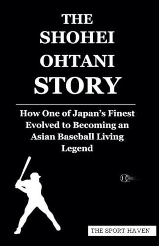 THE SHOHEI OHTANI STORY: How One of Japan’s Finest Evolved to Becoming an Asian Baseball Living Legend von Independently published