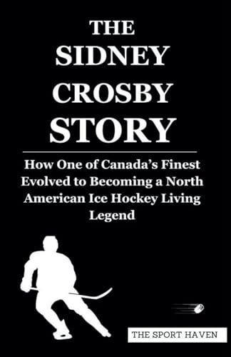 THE SIDNEY CROSBY STORY: How One of Canada’s Finest Evolved to Becoming a North American Ice Hockey Living Legend von Independently published